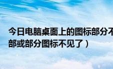 今日电脑桌面上的图标部分不见了怎么办（电脑桌面上的全部或部分图标不见了）