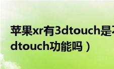 苹果xr有3dtouch是不是原装屏（苹果xr有3dtouch功能吗）