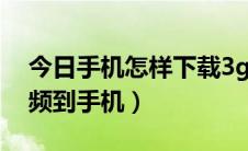 今日手机怎样下载3g视频（怎样下载3gp视频到手机）