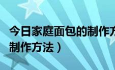 今日家庭面包的制作方法及配方（家庭面包的制作方法）