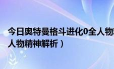 今日奥特曼格斗进化0全人物精神解析（奥特曼格斗进化0全人物精神解析）