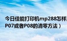 今日佳能打印机mp288怎样清零（佳能MP288打印机显示P07或者P08的清零方法）