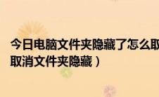 今日电脑文件夹隐藏了怎么取消（如何隐藏电脑文件夹 怎样取消文件夹隐藏）