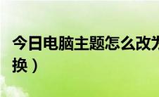 今日电脑主题怎么改为透明（电脑主题怎么更换）