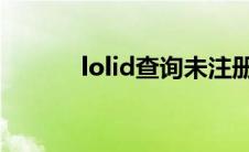 lolid查询未注册(lolid查qq号)