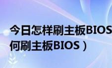 今日怎样刷主板BIOS（如何升级主板BIOS如何刷主板BIOS）