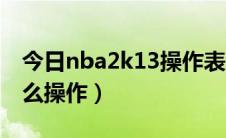 今日nba2k13操作表一览（nba2k13操作怎么操作）