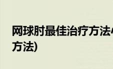 网球肘最佳治疗方法小偏方(网球肘最佳治疗方法)