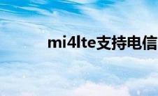 mi4lte支持电信卡吗（mi4lte）