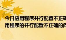 今日应用程序并行配置不正确是什么意思（怎样解决因为应用程序的并行配置不正确的问题）