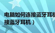 电脑如何连接蓝牙耳机检测不到（电脑如何连接蓝牙耳机）