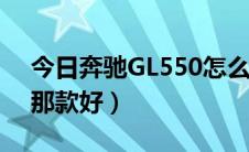 今日奔驰GL550怎么样（奔驰gl550与gl63那款好）