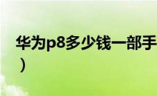 华为p8多少钱一部手机（华为p8多少钱一部）