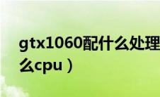 gtx1060配什么处理器最佳（gtx1060配什么cpu）