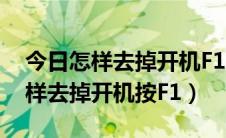 今日怎样去掉开机F1（开机按F1怎么解决怎样去掉开机按F1）