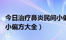 今日治疗鼻炎民间小偏方大全（治疗鼻炎民间小偏方大全）