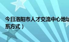 今日洛阳市人才交流中心地址在哪（洛阳人才交流中心的联系方式）