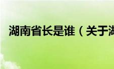 湖南省长是谁（关于湖南省长是谁的介绍）