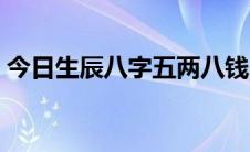 今日生辰八字五两八钱（生辰八字五行分析）