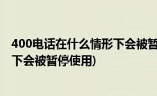 400电话在什么情形下会被暂停使用呢(400电话在什么情形下会被暂停使用)