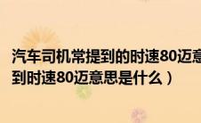 汽车司机常提到的时速80迈意思是时速80公里吗（司机常提到时速80迈意思是什么）