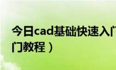 今日cad基础快速入门教程（cad基础快速入门教程）