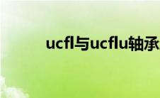 ucfl与ucflu轴承座区别（ucfly）