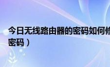 今日无线路由器的密码如何修改（教你怎么修改无线路由器密码）