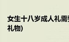 女生十八岁成人礼需要什么(女生十八岁成年礼物)