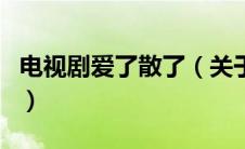 电视剧爱了散了（关于电视剧爱了散了的介绍）