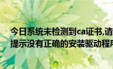 今日系统未检测到ca证书,请检查ca驱动是否运行（ca证书提示没有正确的安装驱动程序）