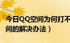 今日QQ空间为何打不开（为什么打不开qq空间的解决办法）