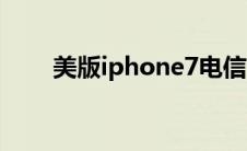 美版iphone7电信（美版iphone7）