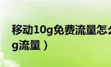 移动10g免费流量怎么领取（移动免费领取4g流量）