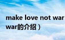 make love not war（关于make love not war的介绍）