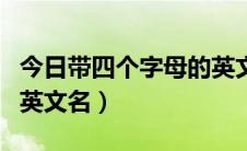 今日带四个字母的英文名（好听的四个字母的英文名）