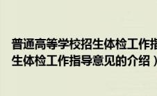 普通高等学校招生体检工作指导意见（关于普通高等学校招生体检工作指导意见的介绍）