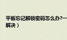 平板忘记解锁密码怎么办?一分钟解决（忘记平板密码10秒解决）