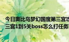 今日奥比岛梦幻国度第三宫攻略多少关（奥比岛梦幻国度第三宫1到5关boss怎么打任务攻略及材料怎么准备）