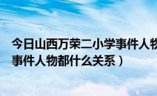 今日山西万荣二小学事件人物都什么关系（山西万荣二小学事件人物都什么关系）