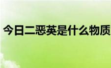 今日二恶英是什么物质（二恶英是什么物质）