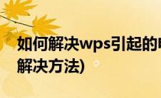 如何解决wps引起的电脑卡顿(wps卡顿严重解决方法)