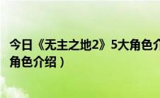 今日《无主之地2》5大角色介绍的原因（《无主之地2》5大角色介绍）