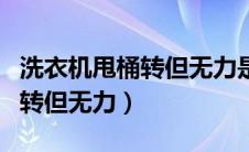 洗衣机甩桶转但无力是什么原因（洗衣机甩桶转但无力）