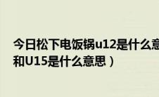 今日松下电饭锅u12是什么意思（松下电磁电饭煲显示U12和U15是什么意思）