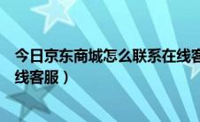 今日京东商城怎么联系在线客服电话（京东商城怎么联系在线客服）