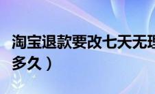 淘宝退款要改七天无理由怎么办（淘宝退款要多久）