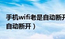 手机wifi老是自动断开又连上（手机wifi老是自动断开）