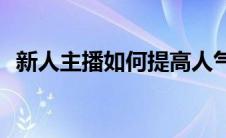 新人主播如何提高人气(新主播怎么拉人气)