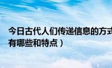 今日古代人们传递信息的方式有哪些（古代传递信息的方式有哪些和特点）